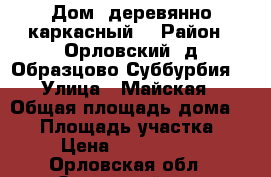 Дом, деревянно-каркасный. › Район ­ Орловский, д.Образцово(Суббурбия) › Улица ­ Майская › Общая площадь дома ­ 54 › Площадь участка ­ 5 › Цена ­ 1 732 000 - Орловская обл., Орловский р-н, Образцово д. Недвижимость » Дома, коттеджи, дачи продажа   